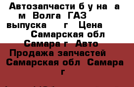 Автозапчасти б/у на  а/м “Волга“ ГАЗ-24-01: выпуска 1980г › Цена ­ 3 000 - Самарская обл., Самара г. Авто » Продажа запчастей   . Самарская обл.,Самара г.